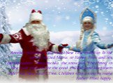 Another popularly celebrated New Year tradition is the arrival of Ded Moroz or Father Frost and his granddaughter Snegurochka the snow girl. They bring in New Year presents for the good children and keep them under the New Year's Tree. Children sing a song to make Father Frost happy.
