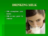 DRINKING MILK. Milk strengthen your bones. Milk is very good for children