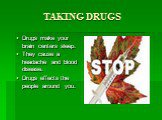 TAKING DRUGS. Drugs make your brain centers sleep. They cause a headache and blood disease. Drugs effects the people around you.
