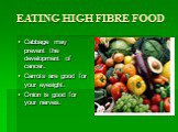 EATING HIGH FIBRE FOOD. Cabbage may prevent the development of cancer. Carrots are good for your eyesight. Onion is good for your nerves.