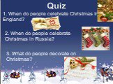 1. When do people celebrate Christmas in England? 2. When do people celebrate Christmas in Russia? 3. What do people decorate on Christmas?