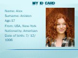 My ID card. Name: Alex Surname: Aniston Age:17 From: USA, New-York Nationality: American Date of birth: 7/ 12/ 1996