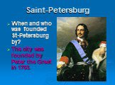 Saint-Petersburg. When and who was founded St-Petersburg by? The city was founded by Peter the Great in 1703.