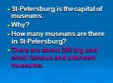 St-Petersburg is the capital of museums. Why? How many museums are there in St-Petersburg? There are about 200 big and small famous and unknown museums.