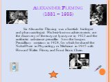 Alexander Fleming (1881 – 1955). Sir Alexander Fleming was a Scottish biologist and pharmacologist. His best-known achievements are the discovery of the enzyme lysozyme in 1923 and the antibiotic substance penicillin from the fungus Penicillium notatum in 1928, for which he shared the Nobel Prize in