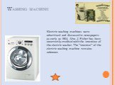 Washing machine. Electric washing machines were advertised and discussed in newspapers as early as 1904. Alva J. Fisher has been incorrectly credited with the invention of the electric washer. The "inventor" of the electric washing machine remains unknown.