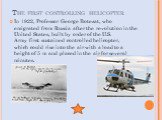  The first controlling helicopter. In 1922, Professor George Botezat, who emigrated from Russia after the revolution in the United States, built by order of the U.S. Army first sustained controlled helicopter, which could rise into the air with a load to a height of 5 m and placed in the air for sev
