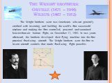 The Wright brothers: Orville (1871 – 1948) Wilbur (1867 – 1912). The Wright brothers were two Americans who are generally credited with inventing and building the world's first successful airplane and making the first controlled, powered and sustained heavier-than-air human flight, on December 17, 1