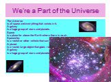We’re a Part of the Universe. The Universe is all space and everything that exists in it. A galaxy is a huge group of stars and planets. Space is a place far above the Earth where there is no air. Spaceship is a rocket or other vehicle that can travel in space. A planet is a round, large object that