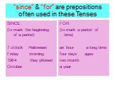 “since” & “for” are prepositions often used in these Tenses. SINCE (to mark the beginning of a period) 7 o’clock Halloween Friday morning they phoned October. FOR (to mark a period of time) an hour a long time four days ages two month a year