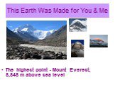 This Earth Was Made for You & Me. The highest point - Mount Everest, 8,848 m above sea level