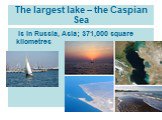 The largest lake – the Caspian Sea. is in Russia, Asia; 371,000 square kilometres