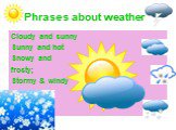 Phrases about weather. Cloudy and sunny Sunny and hot Snowy and frosty; Stormy & windy