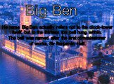 Big Ben. He name Big Ben actually refers not to the clock-tower itself, but to the thirteen ton bell hung within. The bell was named after the first commissioner of works, Sir Benjamin Hall.