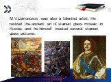M.V.Lomonosov was also a talented artist. He revived the ancient art of stained glass mosaic in Russia, and he himself created several stained glass pictures.