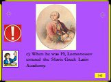 c) When he was 19, Lomonosov entered the Slavic Greek Latin Academy.