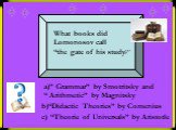 What books did Lomonosov call “the gate of his study?”. a)” Grammar” by Smotritsky and “ Arithmetic” by Magnitsky. b)“Didactic Theories” by Comenius. c) “Theorie of Universals” by Aristotle