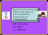 Who is the auther of the monument to Lomonosov in Arkhangelsk? a)M. Antokolsky b) I. Martos c) V. Mukhina