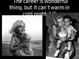 “The career is wonderful thing, but it can’t warm in cold nights” ©