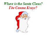 Where is the Santa Claus? Где Санта Клаус?