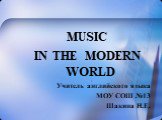 MUSIC IN THE MODERN WORLD Учитель английского языка МОУ СОШ №13 Шакина Н.Е. :
