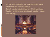 In the 6th century BC the British were converted to Christianity. Church music dominated at that period. Thanks to this professional music came into being.