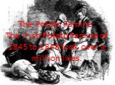 The Potato Famine. The Irish Potato Famine of 1845 to 1848 took over a million lives.