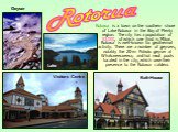 Rotorua is a town on the southern shore of Lake Rotorua in the Bay of Plenty region. The city has a population of 53,000, of which one third is Māori. Rotorua is well-known for geothermal activity. There are a number of geysers, notably the 20-m Pohutu geyser at Whakarewarewa, and hot mud pools loca