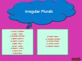 Irregular Plurals. a child- children a man – men a woman-women a goose-geese a tooth- teeth a foot- feet an ox- oxen a mouse- mice a louse-lice a deer-deer. a trout-trout a salmon-salmon a sheep-sheep a swine-swine a means-means