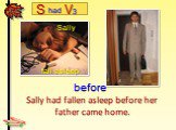 Sally had fallen asleep before her father came home. Sally fall asleep
