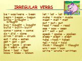 Irregular verbs. be – was/were - been begin – began - begun bring – brought - brought buy – bought - bought build – built- built come – came - come do – did - done drink – drank - drunk eat – ate - eaten get – got - got give – gave - given go – went - gone have – had - had know – knew - known. let –