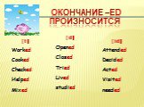 [t] Worked Cooked Checked Helped Mixed. [d] Opened Closed Tried Lived studied. [id] Attended Decided Acted Visited needed. Окончание –ed произносится