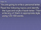 Step 11 You are going to write a personal letter. Read the following topics and identify the type and style of each letter. Then write any of them in appropriate style using 120-180 words.