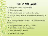 Fill in the gaps. 1. I (to play) chess on the table. 2. They (to work). 3. The doctor and her patient (to talk). 4. We (to cook) dinner. My mother (to make) a salad. 5. A young man (to drive) a car. He (to listen) to music. 6. My grandfather (to read) a book. 7. My little sister (to dance) now. 8. Y