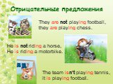 Отрицательные предложения. They are not playing football, they are playing chess. He is not riding a horse, He is riding a motorbike. The team isn’t playing tennis, it is playing football.