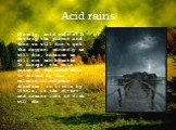 Acid rains. Firstly, acid rain will destroy the plants and then we will don’t get the oxygen; secondly we will die, because we will not can breathe. In Europe, the main cause of the acid rain is caused by the release of sulphur dioxides, so little by little, in the rivers and oceans lots of fish wil