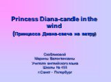 Princess Diana-candle in the wind (Принцесса Диана-свеча на ветру). Скобликовой Марины Валентиновны Учителя английского языка Школы № 455 г.Санкт - Петербург