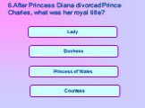 Princess of Wales. 6.After Princess Diana divorced Prince Charles, what was her royal title?