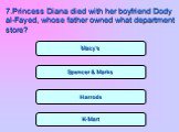 Spencer & Marks Harrods K-Mart Macy‘s. 7.Princess Diana died with her boyfriend Dody al-Fayed, whose father owned what department store?