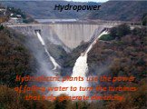 Hydropower. Hydroelectric plants use the power of falling water to turn the turbines that help generate electricity.