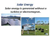 Solar Energy. Solar energy is generated without a turbine or electromagnet..