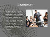 Economist. An economist is a professional in the social science discipline of economics. The individual may also study, develop, and apply theories and concepts from economics. Within this field there are many sub-fields, ranging from the broad philosophical theories to the focused study of minutiae