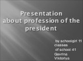 Presentation about profession of the president. by schoolgirl 11 classes of school 41 Gavrina Viktoriya