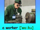 a worker [‘wo:kə]