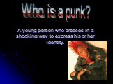 A young person who dresses in a shocking way to express his or her identity. Who is a punk?