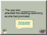  The pop star __________ attended the wedding ceremony, as she had promised.