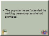  The pop star herself attended the wedding ceremony, as she had promised.
