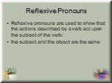 Reflexive pronouns are used to show that the actions described by a verb act upon the subject of the verb: the subject and the object are the same
