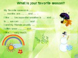 What is your favorite season? My favorite season is …. … months are …, … and … . I like … because the weather is … and … . In … we can … , …. and … I and my friends usually … I often wear …., …. and …. I like … very much.