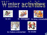 Winter activities to toboggan to ski to skate to make a snowman to play snowballs